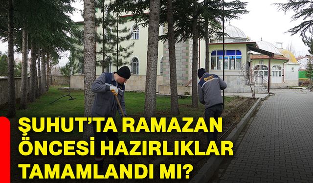 Şuhut’ta Ramazan öncesi hazırlıklar tamamlandı mı?