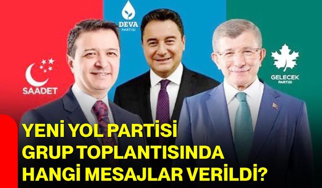 Yeni Yol Partisi Grup Toplantısında Hangi Mesajlar Verildi?