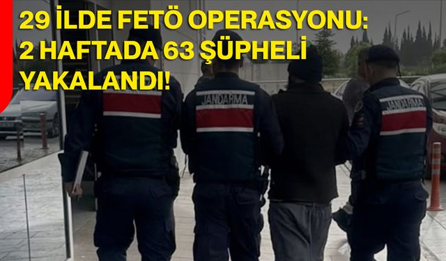 29 İlde FETÖ Operasyonu: 2 Haftada 63 Şüpheli Yakalandı!