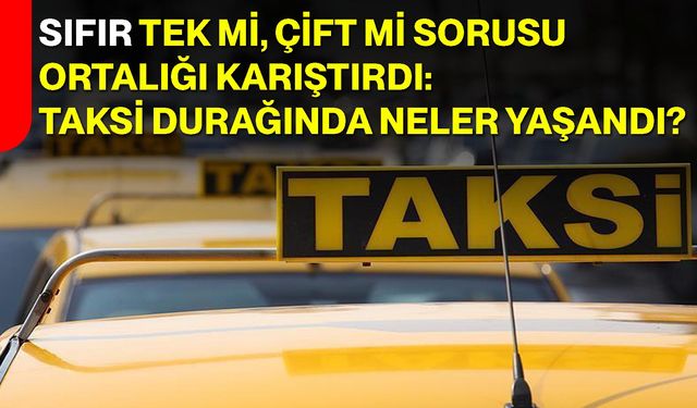Sıfır Tek mi, Çift mi Sorusu Ortalığı Karıştırdı: Taksi Durağında Neler Yaşandı?