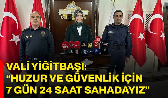 Vali Yiğitbaşı: “Huzur ve Güvenlik İçin 7 Gün 24 Saat Sahadayız”