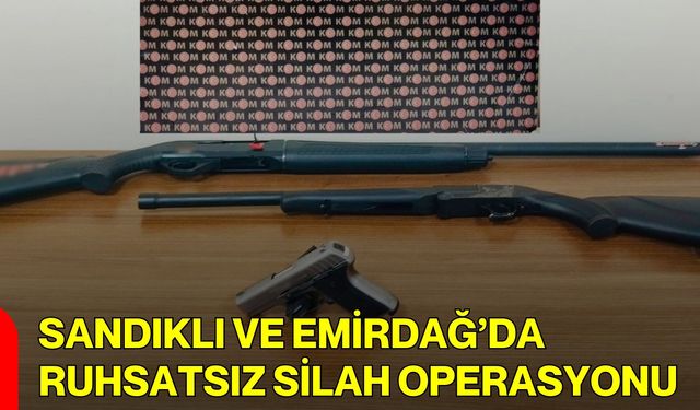Sandıklı ve Emirdağ’da Ruhsatsız Silah Operasyonu