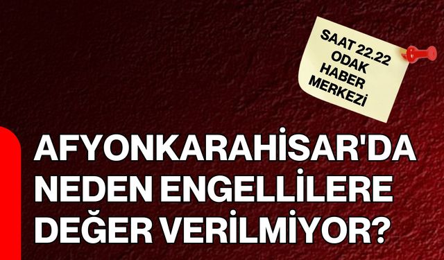 Afyonkarahisar'da neden engellilere değer verilmiyor?