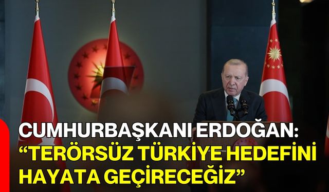 Cumhurbaşkanı Erdoğan: “Terörsüz Türkiye Hedefini Hayata Geçireceğiz”