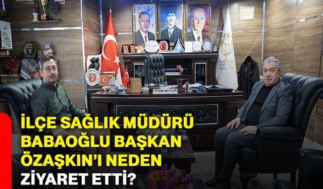 İlçe Sağlık Müdürü Babaoğlu, Başkan Özaşkın’ı neden ziyaret etti?