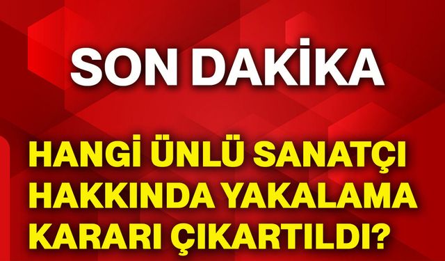 Hangi ünlü sanatçı hakkında yakalama kararı çıkartıldı?