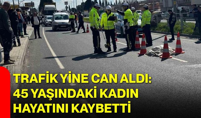 Trafik Yine Can Aldı: 45 Yaşındaki Kadın Hayatını Kaybetti