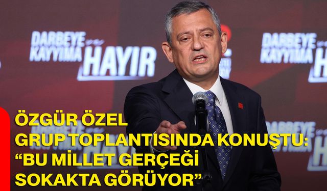 Özgür Özel Grup Toplantısında Konuştu: “Bu Millet Gerçeği Sokakta Görüyor”