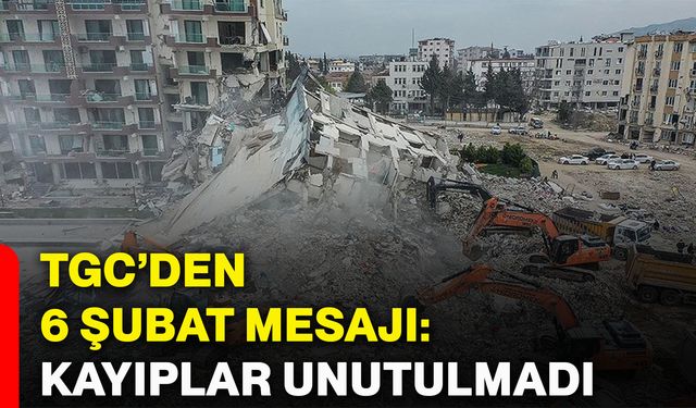 TGC’den 6 Şubat mesajı: Kayıplar unutulmadı