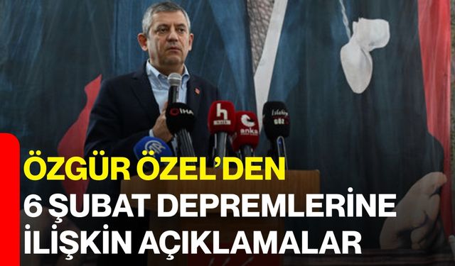 Özgür Özel’den 6 Şubat Depremlerine İlişkin Açıklamalar!