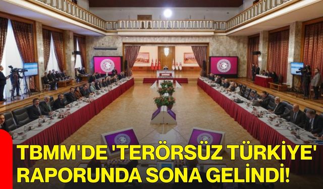 TBMM'de 'Terörsüz Türkiye' raporunda sona gelindi!