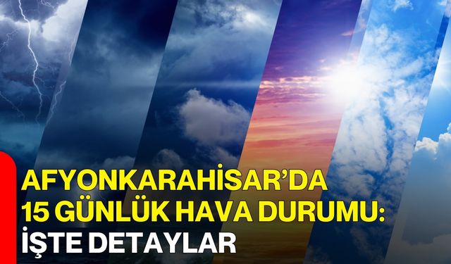 Afyonkarahisar’da 15 Günlük Hava Durumu: İşte Detaylar