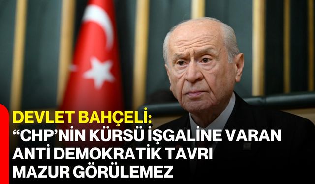 Devlet Bahçeli: “CHP’nin Kürsü İşgaline Varan Anti Demokratik Tavrı Mazur Görülemez”
