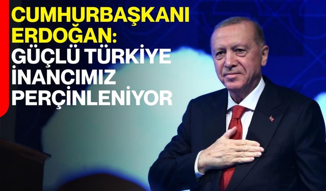 Cumhurbaşkanı Erdoğan: Güçlü Türkiye İnancımız Her Geçen Gün Daha da Perçinleniyor