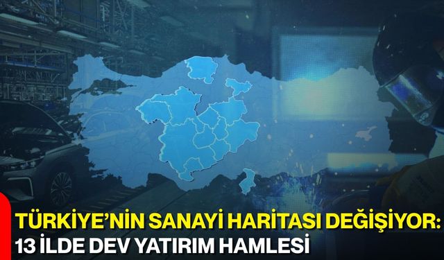 Türkiye’nin Sanayi Haritası Değişiyor: 13 İlde Dev Yatırım Hamlesi