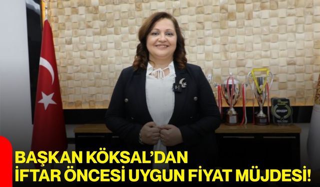Başkan Köksal’dan İftar Öncesi Uygun Fiyat Müjdesi!