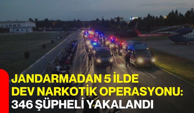 Jandarmadan 5 İlde Dev Narkotik Operasyonu: 346 Şüpheli Yakalandı!