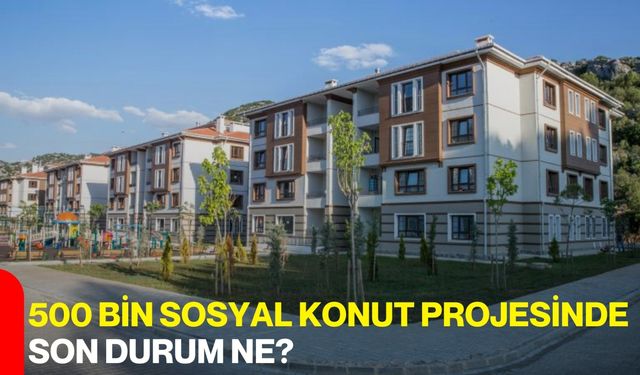 500 Bin Sosyal Konut Projesinde Son Durum Ne?