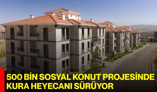 500 Bin Sosyal Konut Projesinde Kura Heyecanı Sürüyor!