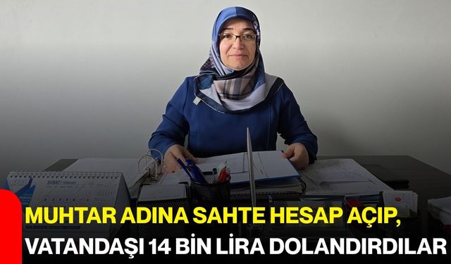 Muhtar adına sahte hesap açıp, vatandaşı 14 bin lira dolandırdılar!