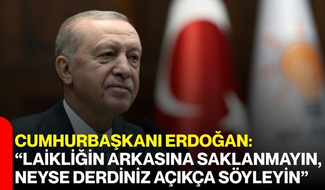 Cumhurbaşkanı Erdoğan: “Laikliğin Arkasına Saklanmayın, Neyse Derdiniz Açıkça Söyleyin”