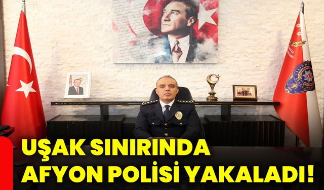 Uşak sınırında Afyon polisi yakaladı!
