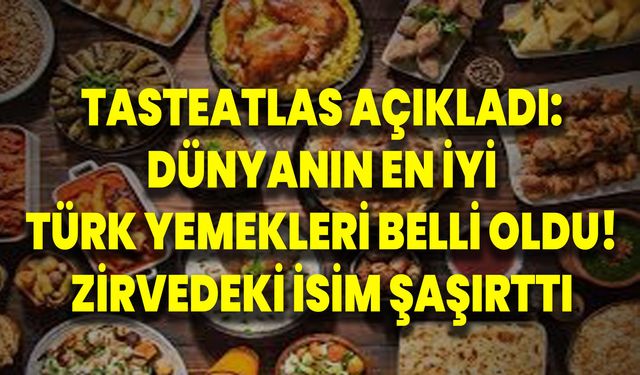 TasteAtlas açıkladı: Dünyanın en iyi Türk yemekleri belli oldu! Zirvedeki isim şaşırttı
