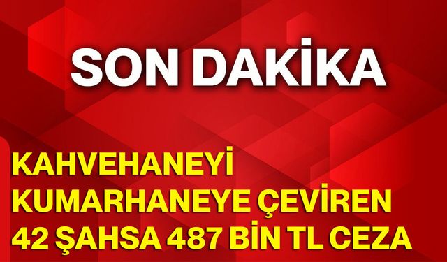 Kahvehaneyi, Kumarhaneye Çeviren 42 Şahsa 487 Bin Tl Ceza
