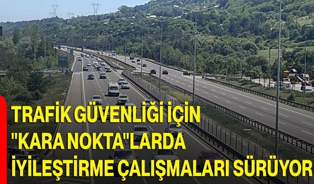 Trafik güvenliği için "kara nokta"larda iyileştirme çalışmaları sürüyor