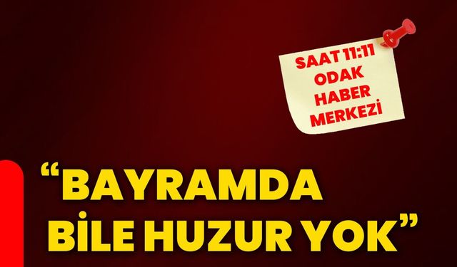 “Bayramda bile huzur yok”