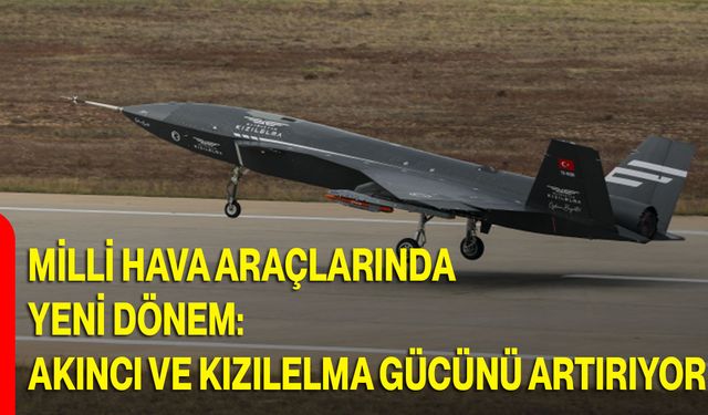 Milli Hava Araçlarında Yeni Dönem: AKINCI ve KIZILELMA Gücünü Artırıyor
