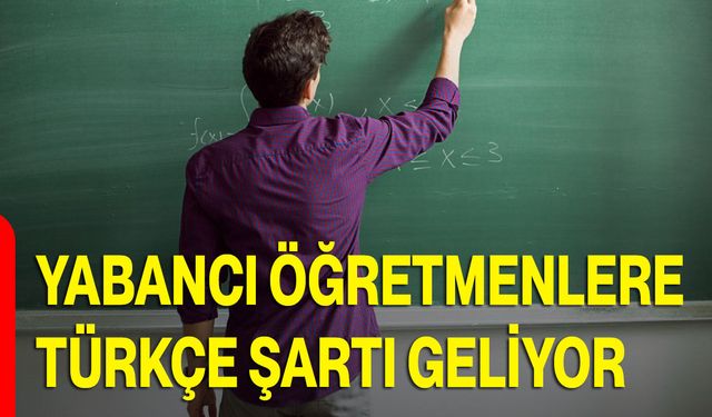 Yabancı Öğretmenlere Türkçe Şartı Geliyor
