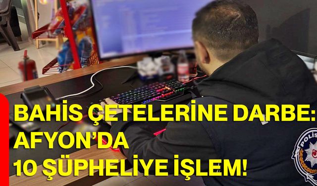 Bahis Çetelerine Darbe: Afyon’da 10 Şüpheliye İşlem