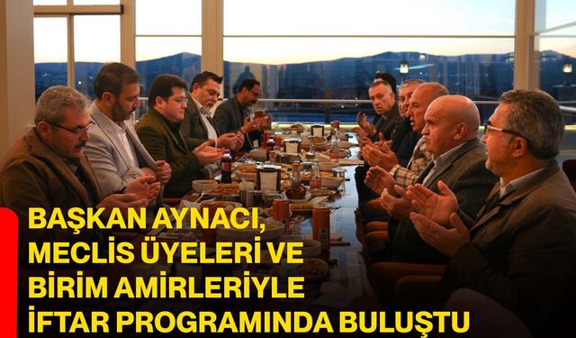 Başkan Aynacı, Meclis Üyeleri ve Birim Amirleriyle İftar Programında Buluştu
