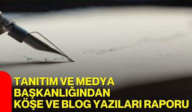 Tanıtım ve Medya Başkanlığından Köşe ve Blog Yazıları Raporu