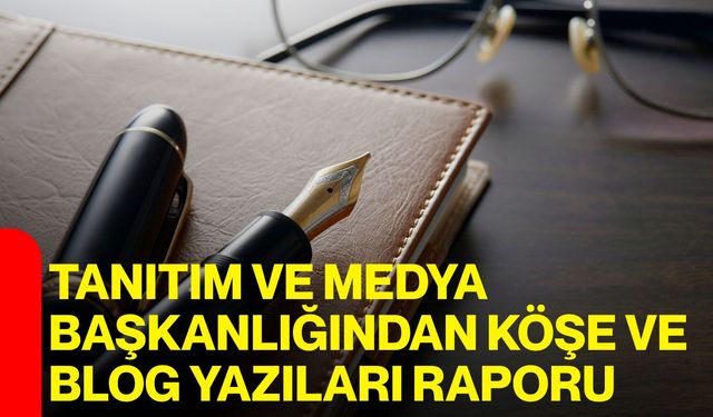 Tanıtım ve Medya Başkanlığından Köşe ve Blog Yazıları Raporu