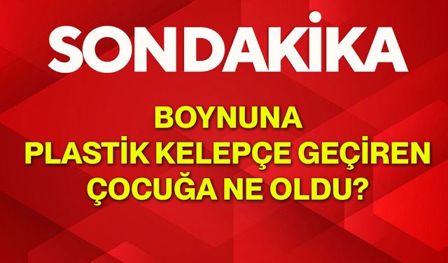 Boynuna Plastik Kelepçe Geçiren Çocuğa Ne Oldu?