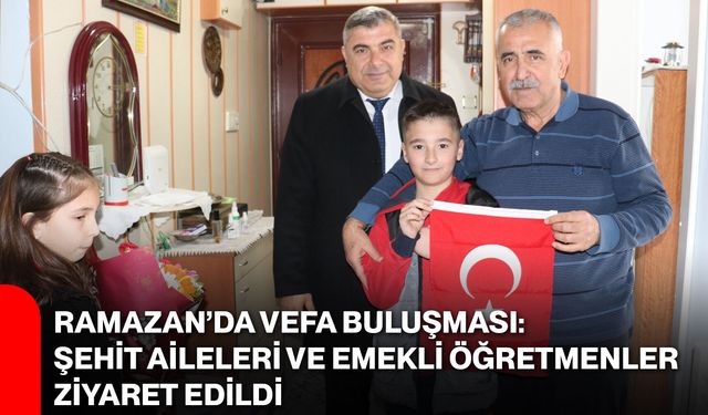 Ramazan’da Vefa Buluşması: Şehit Aileleri ve Emekli Öğretmenler Ziyaret Edildi