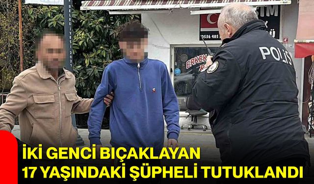 İki Genci Bıçaklayan 17 Yaşındaki Şüpheli Tutuklandı