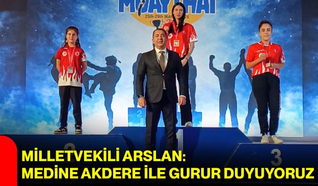 Milletvekili Arslan: Medine Akdere ile Gurur Duyuyoruz