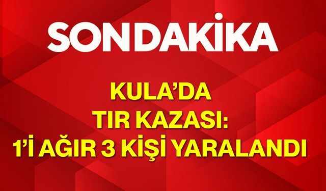 Kula’da Tır Kazası: 1’i Ağır 3 Kişi Yaralandı