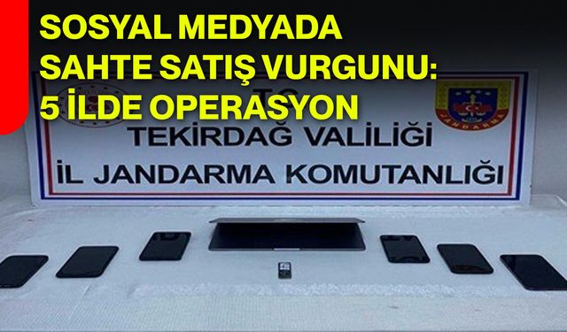 Sosyal Medyada Sahte Satış Vurgunu: 5 İlde Operasyon