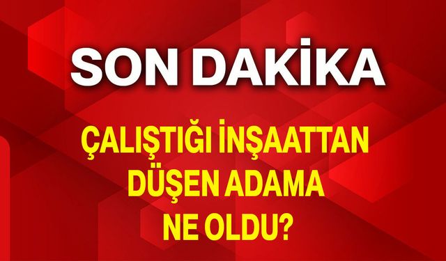 Çalıştığı İnşaattan Düşen Adama Ne Oldu?