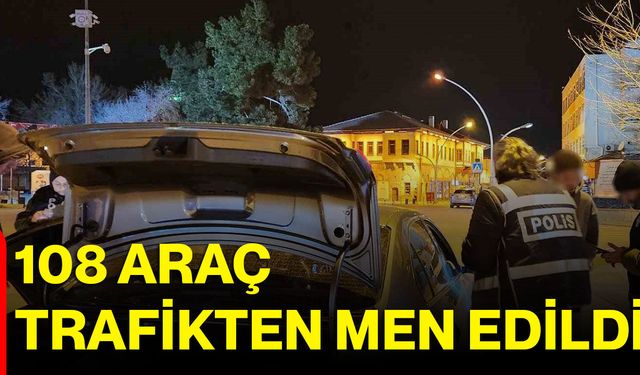 108 araç trafikten men edildi