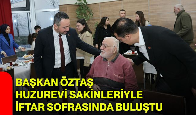 Başkan Öztaş Huzurevi Sakinleriyle İftar Sofrasında Buluştu