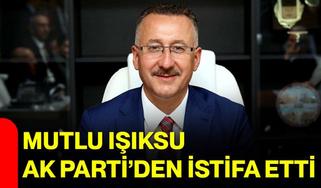 Mutlu Işıksu AK Parti’den istifa etti
