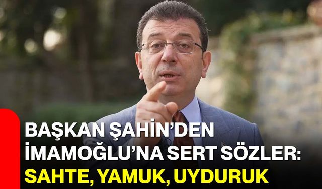 Başkan Şahin’den İmamoğlu’na sert sözler: Sahte, yamuk, uyduruk