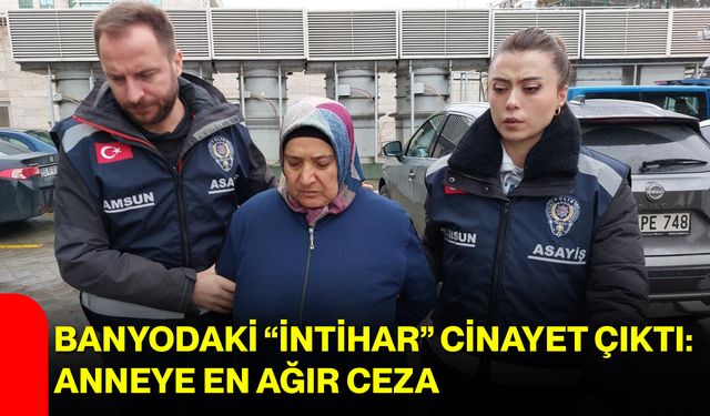 Banyodaki “İntihar” Cinayet Çıktı: Anneye En Ağır Ceza
