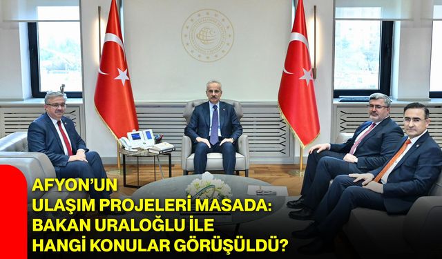 Afyon’un Ulaşım Projeleri Masada: Bakan Uraloğlu ile Hangi Konular Görüşüldü?