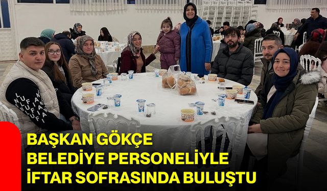 Başkan Gökçe Belediye Personeliyle İftar Sofrasında Buluştu
